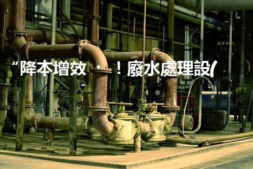 “降本增效！廢水處理設(shè)備省事又省錢(qián)，快來(lái)了解！”